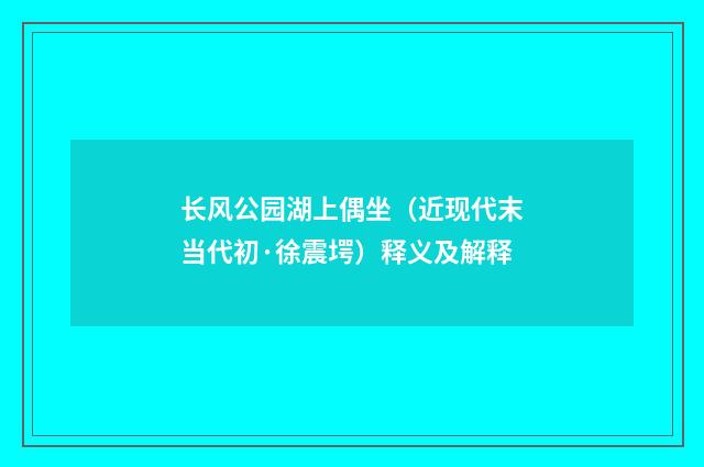 长风公园湖上偶坐（近现代末当代初·徐震堮）释义及解释