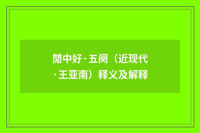 閒中好·五阕（近现代·王亚南）释义及解释