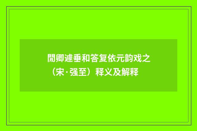閒卿遽垂和答复依元韵戏之（宋·强至）释义及解释