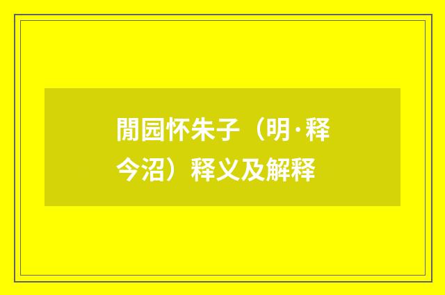 閒园怀朱子（明·释今沼）释义及解释