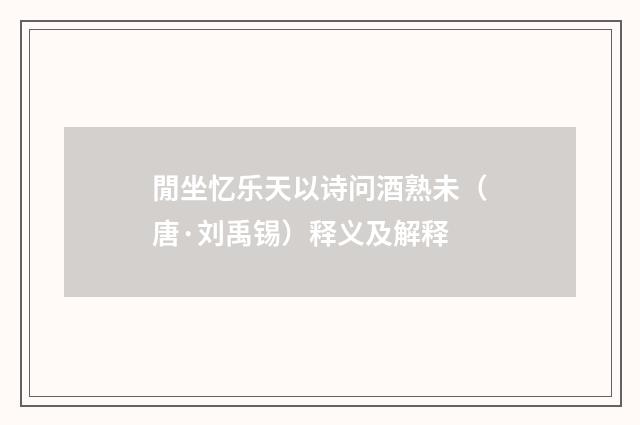閒坐忆乐天以诗问酒熟未（唐·刘禹锡）释义及解释
