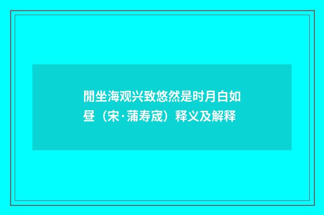 閒坐海观兴致悠然是时月白如昼（宋·蒲寿宬）释义及解释