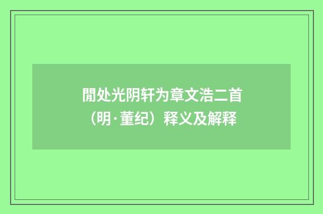 閒处光阴轩为章文浩二首（明·董纪）释义及解释