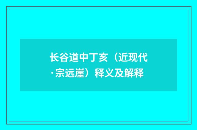 长谷道中丁亥（近现代·宗远崖）释义及解释