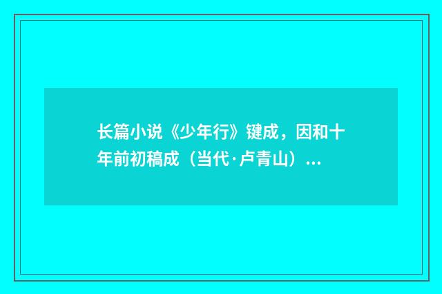 长篇小说《少年行》键成，因和十年前初稿成（当代·卢青山）释义及解释