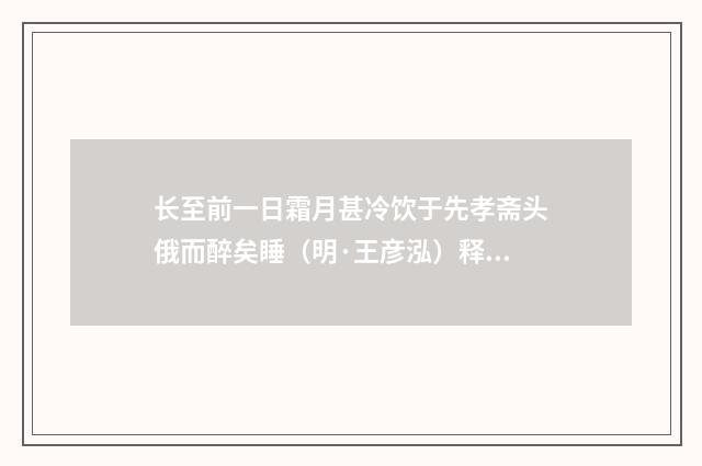 长至前一日霜月甚冷饮于先孝斋头俄而醉矣睡（明·王彦泓）释义及解释