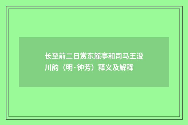 长至前二日赏东麓亭和司马王浚川韵（明·钟芳）释义及解释
