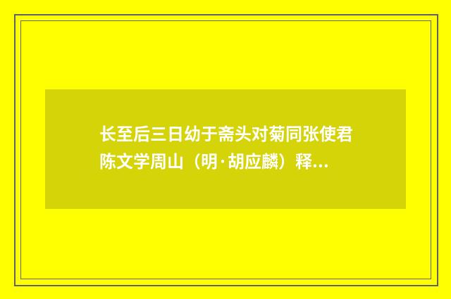 长至后三日幼于斋头对菊同张使君陈文学周山（明·胡应麟）释义及解释
