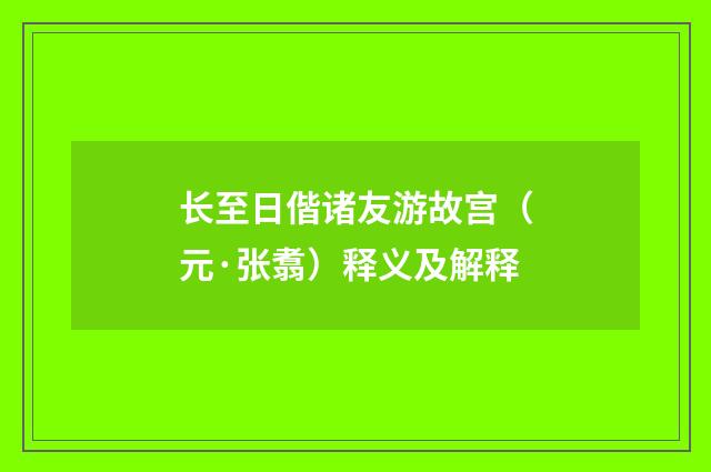 长至日偕诸友游故宫（元·张翥）释义及解释
