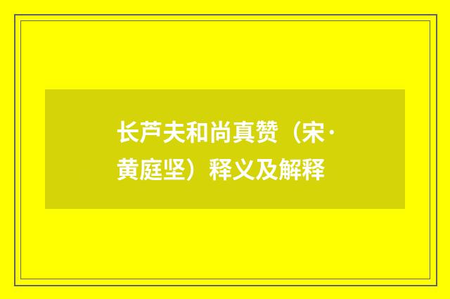 长芦夫和尚真赞（宋·黄庭坚）释义及解释