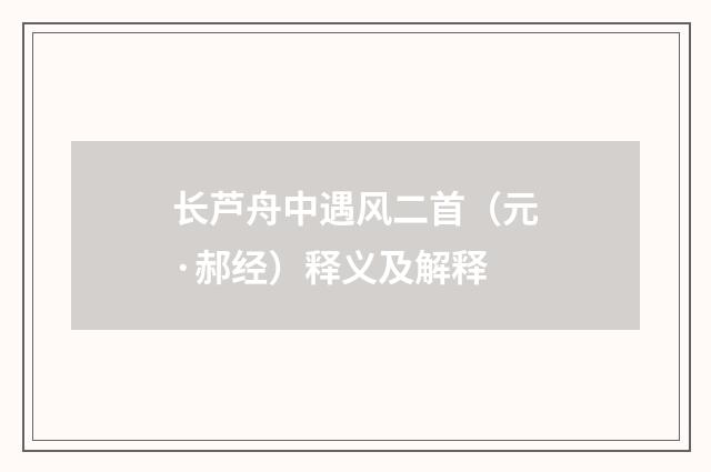 长芦舟中遇风二首（元·郝经）释义及解释