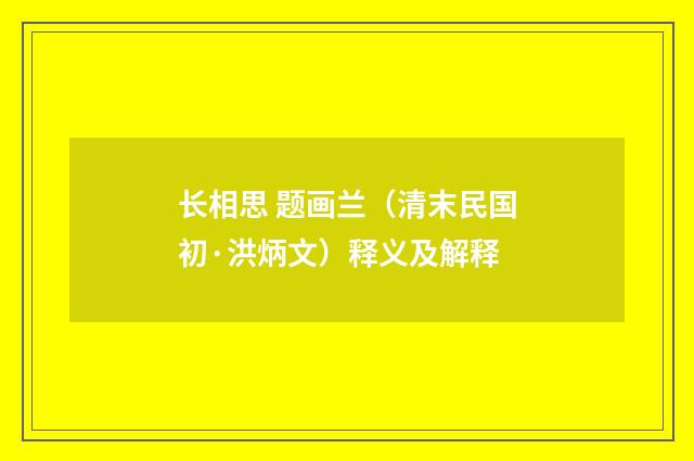 长相思 题画兰（清末民国初·洪炳文）释义及解释