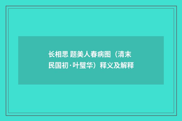长相思 题美人春病图（清末民国初·叶璧华）释义及解释