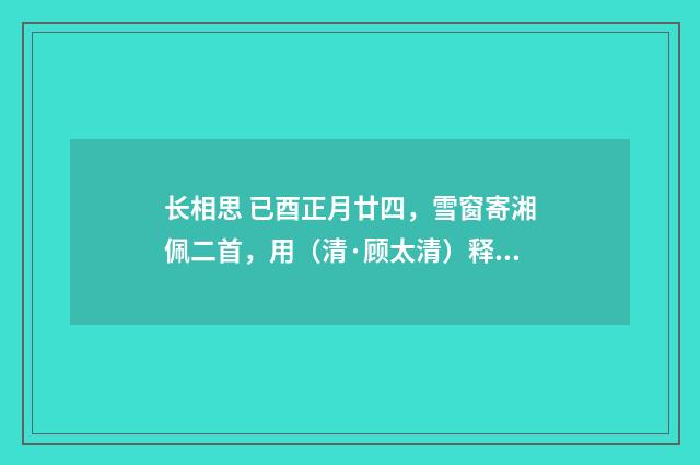 长相思 已酉正月廿四，雪窗寄湘佩二首，用（清·顾太清）释义及解释