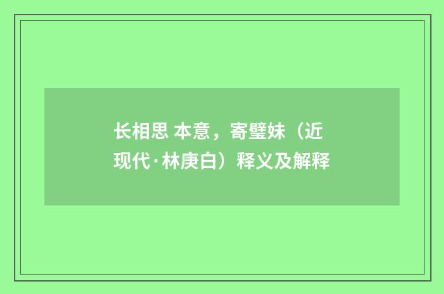 长相思 本意，寄璧妹（近现代·林庚白）释义及解释