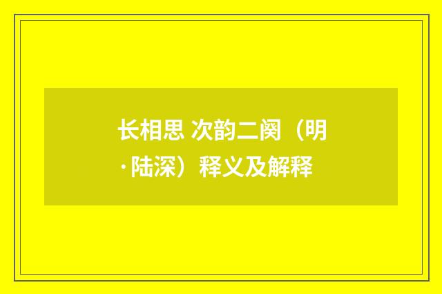 长相思 次韵二阕（明·陆深）释义及解释
