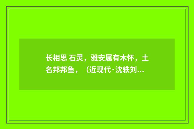 长相思 石灵，雅安属有木怀，土名邦邦鱼，（近现代·沈轶刘）释义及解释