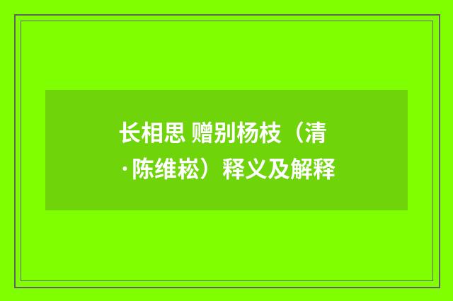长相思 赠别杨枝（清·陈维崧）释义及解释