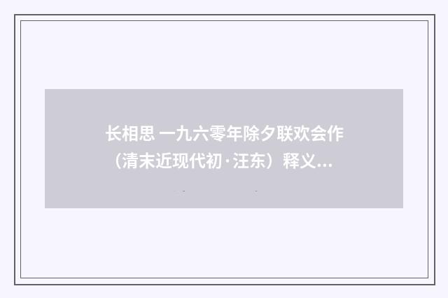 长相思 一九六零年除夕联欢会作（清末近现代初·汪东）释义及解释