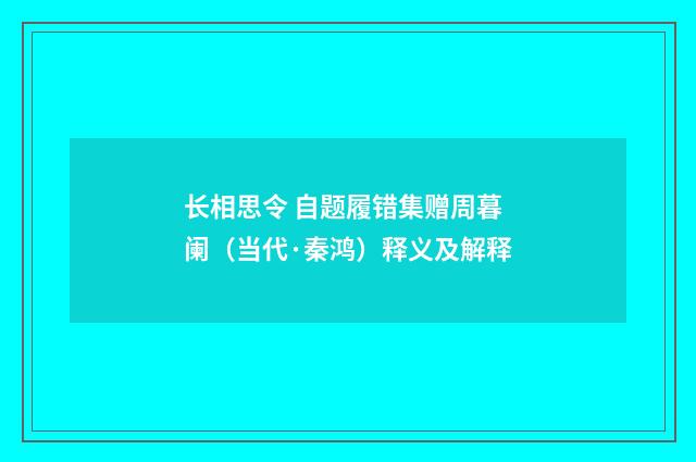 长相思令 自题履错集赠周暮阑（当代·秦鸿）释义及解释