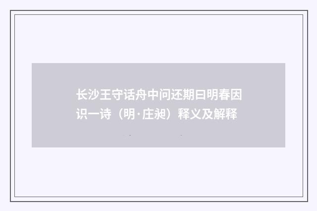 长沙王守话舟中问还期曰明春因识一诗（明·庄昶）释义及解释