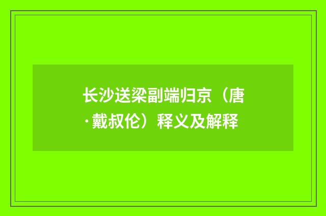 长沙送梁副端归京（唐·戴叔伦）释义及解释