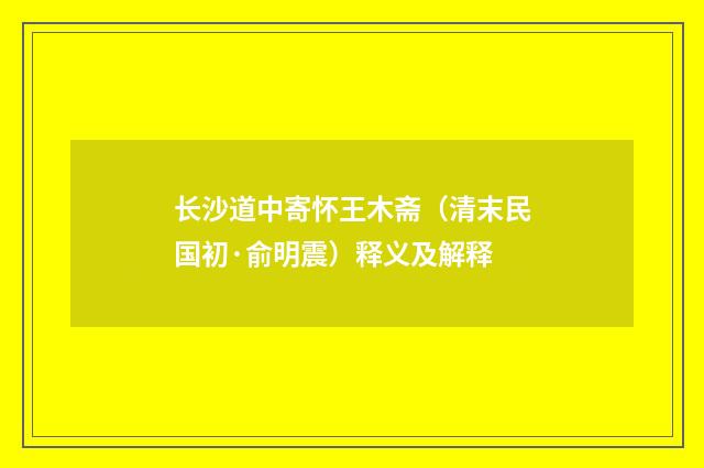 长沙道中寄怀王木斋（清末民国初·俞明震）释义及解释