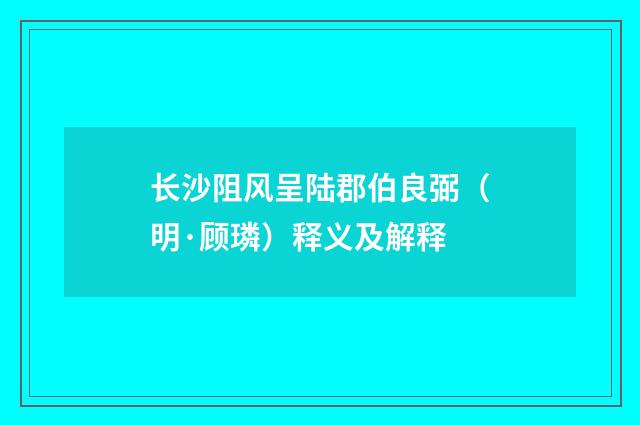 长沙阻风呈陆郡伯良弼（明·顾璘）释义及解释