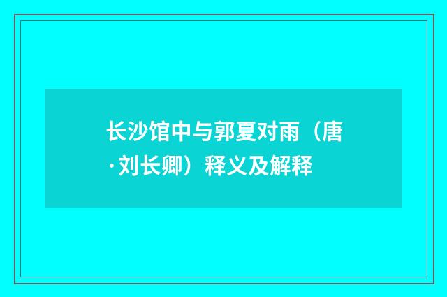 长沙馆中与郭夏对雨（唐·刘长卿）释义及解释
