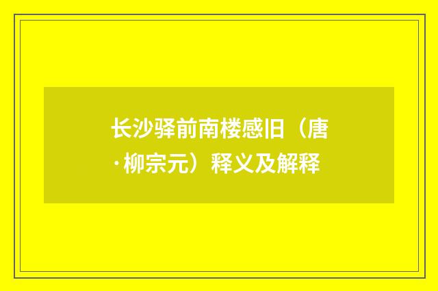 长沙驿前南楼感旧（唐·柳宗元）释义及解释