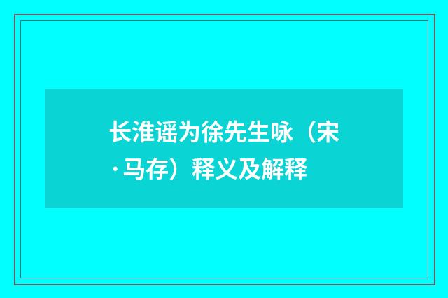 长淮谣为徐先生咏（宋·马存）释义及解释