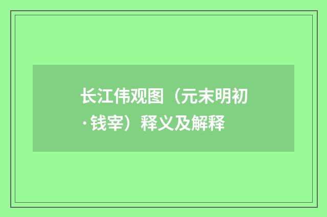 长江伟观图（元末明初·钱宰）释义及解释