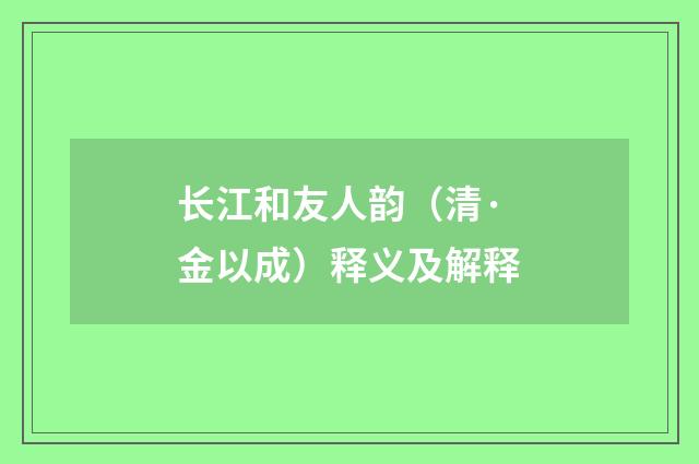 长江和友人韵（清·金以成）释义及解释