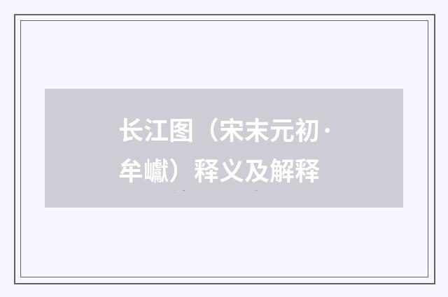 长江图（宋末元初·牟巘）释义及解释