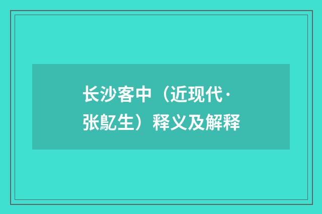 长沙客中（近现代·张鳦生）释义及解释