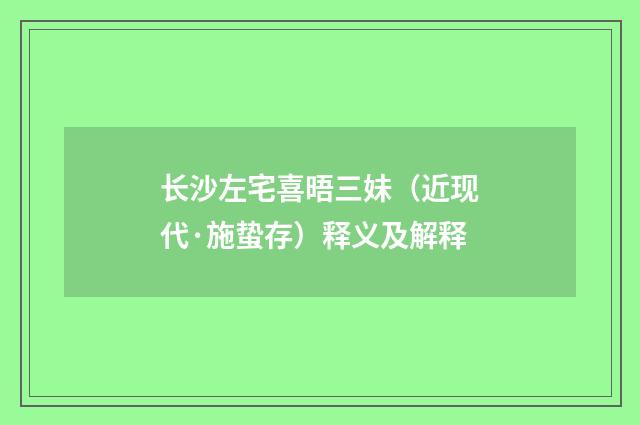 长沙左宅喜晤三妹（近现代·施蛰存）释义及解释