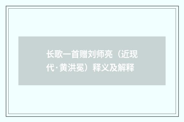 长歌一首赠刘师亮（近现代·黄洪冕）释义及解释