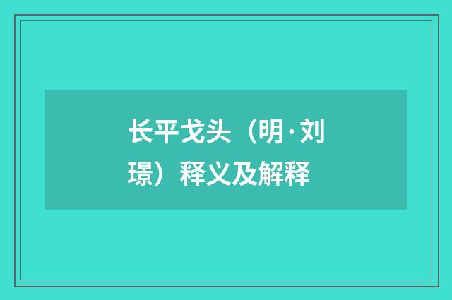 长平戈头（明·刘璟）释义及解释