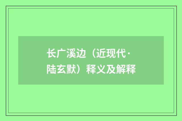 长广溪边（近现代·陆玄默）释义及解释