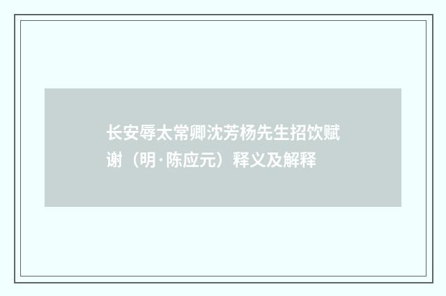 长安辱太常卿沈芳杨先生招饮赋谢（明·陈应元）释义及解释