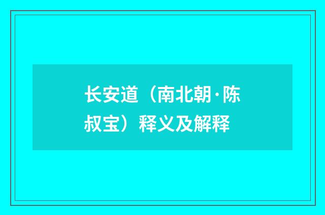 长安道（南北朝·陈叔宝）释义及解释
