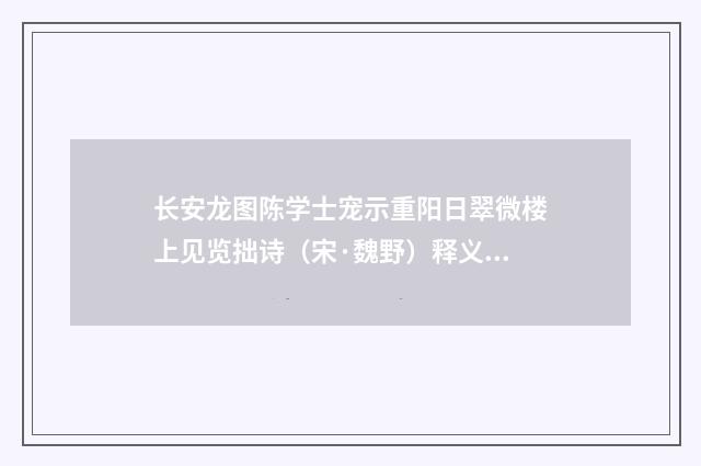 长安龙图陈学士宠示重阳日翠微楼上见览拙诗（宋·魏野）释义及解释