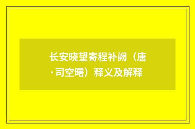长安晓望寄程补阙（唐·司空曙）释义及解释