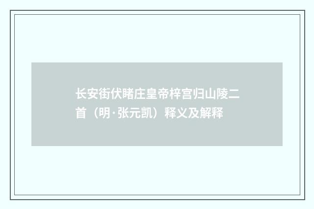 长安街伏睹庄皇帝梓宫归山陵二首（明·张元凯）释义及解释
