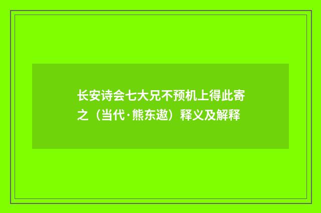 长安诗会七大兄不预机上得此寄之（当代·熊东遨）释义及解释