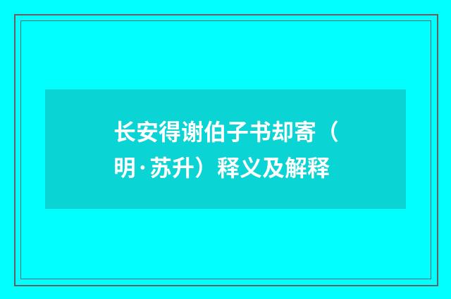 长安得谢伯子书却寄（明·苏升）释义及解释