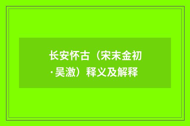 长安怀古（宋末金初·吴激）释义及解释