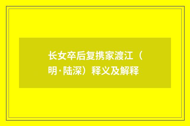 长女卒后复携家渡江（明·陆深）释义及解释