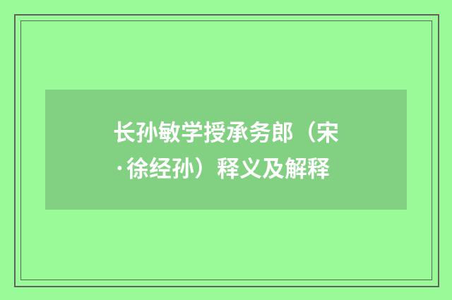 长孙敏学授承务郎（宋·徐经孙）释义及解释