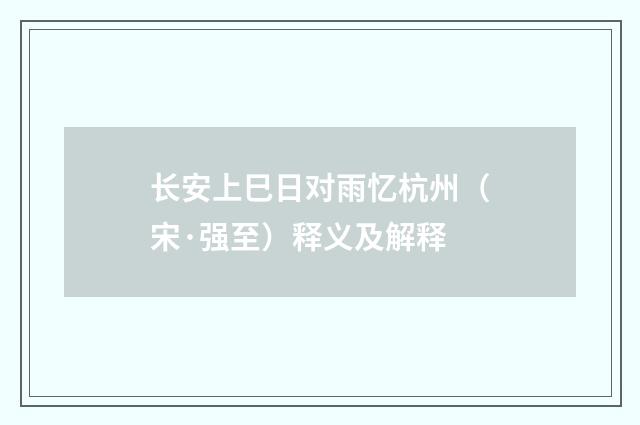 长安上巳日对雨忆杭州（宋·强至）释义及解释
